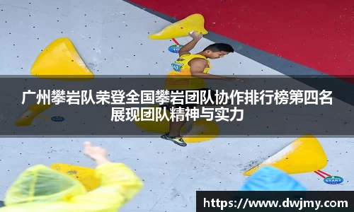 广州攀岩队荣登全国攀岩团队协作排行榜第四名展现团队精神与实力