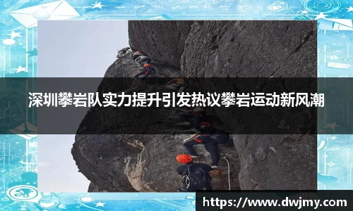 深圳攀岩队实力提升引发热议攀岩运动新风潮