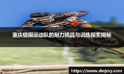 重庆极限运动队的耐力挑战与训练探索揭秘