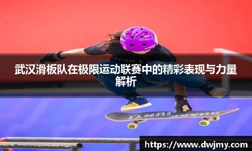 武汉滑板队在极限运动联赛中的精彩表现与力量解析