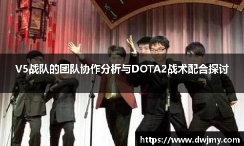 V5战队的团队协作分析与DOTA2战术配合探讨