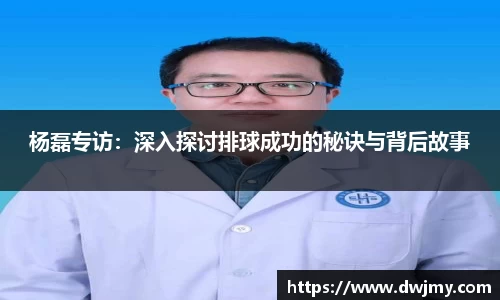 杨磊专访：深入探讨排球成功的秘诀与背后故事