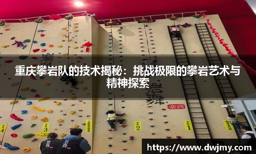 重庆攀岩队的技术揭秘：挑战极限的攀岩艺术与精神探索