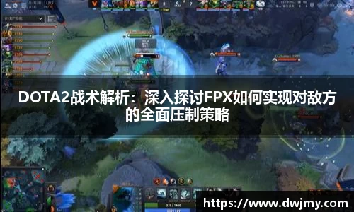 DOTA2战术解析：深入探讨FPX如何实现对敌方的全面压制策略