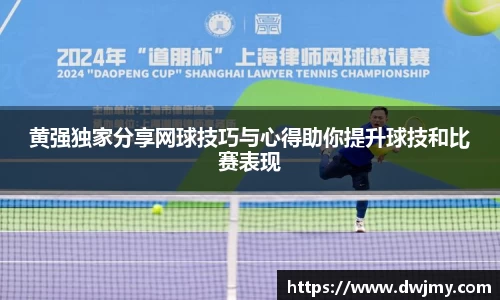 黄强独家分享网球技巧与心得助你提升球技和比赛表现