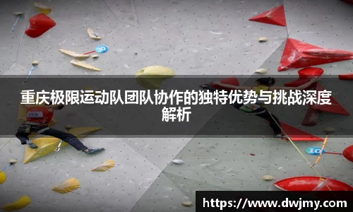 重庆极限运动队团队协作的独特优势与挑战深度解析