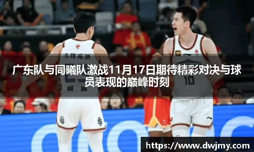 广东队与同曦队激战11月17日期待精彩对决与球员表现的巅峰时刻
