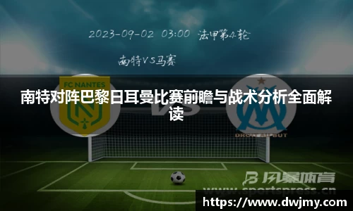 南特对阵巴黎日耳曼比赛前瞻与战术分析全面解读