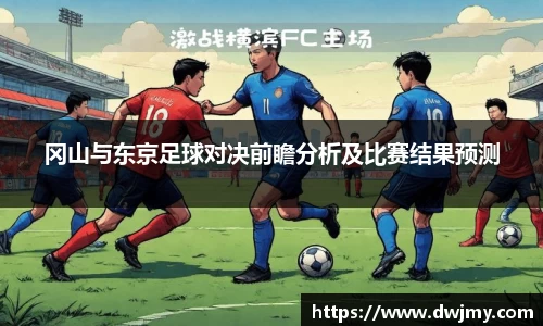 冈山与东京足球对决前瞻分析及比赛结果预测