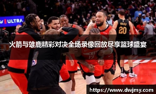 火箭与雄鹿精彩对决全场录像回放尽享篮球盛宴