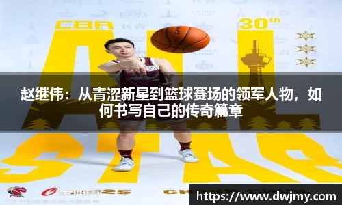 赵继伟：从青涩新星到篮球赛场的领军人物，如何书写自己的传奇篇章