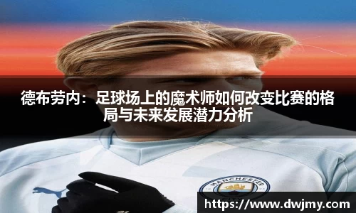 德布劳内：足球场上的魔术师如何改变比赛的格局与未来发展潜力分析