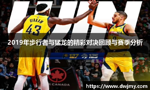 2019年步行者与猛龙的精彩对决回顾与赛季分析