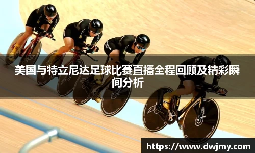 美国与特立尼达足球比赛直播全程回顾及精彩瞬间分析