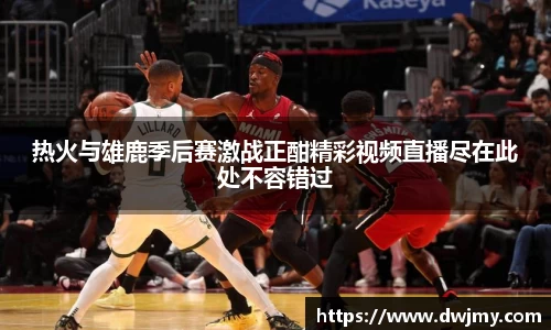 热火与雄鹿季后赛激战正酣精彩视频直播尽在此处不容错过