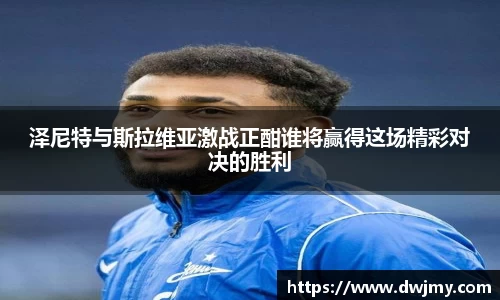 泽尼特与斯拉维亚激战正酣谁将赢得这场精彩对决的胜利