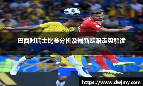 巴西对瑞士比赛分析及最新欧赔走势解读