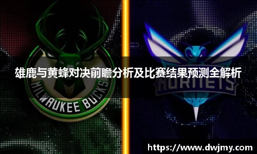 雄鹿与黄蜂对决前瞻分析及比赛结果预测全解析
