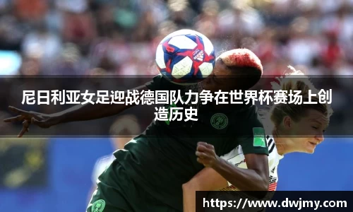 尼日利亚女足迎战德国队力争在世界杯赛场上创造历史