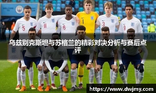 乌兹别克斯坦与苏格兰的精彩对决分析与赛后点评