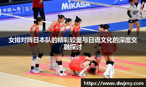 女排对阵日本队的精彩较量与日语文化的深度交融探讨