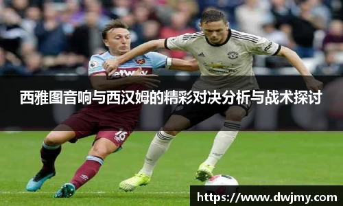 西雅图音响与西汉姆的精彩对决分析与战术探讨