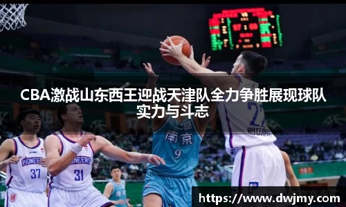 CBA激战山东西王迎战天津队全力争胜展现球队实力与斗志
