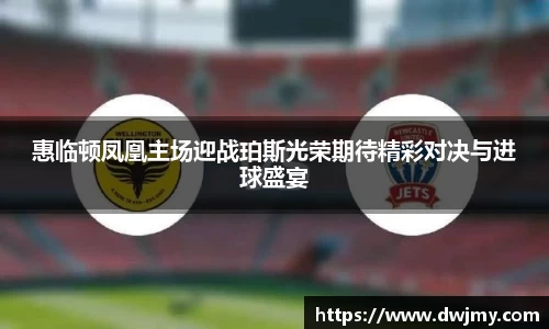 惠临顿凤凰主场迎战珀斯光荣期待精彩对决与进球盛宴