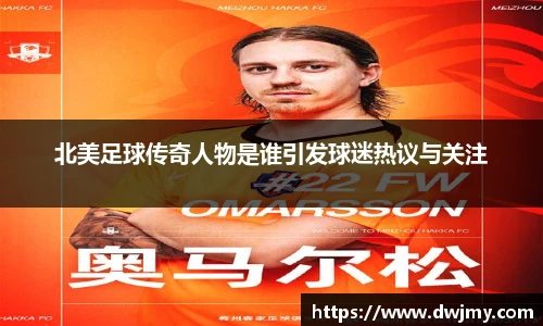 北美足球传奇人物是谁引发球迷热议与关注