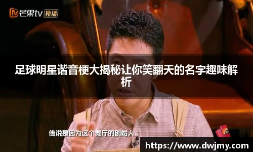 足球明星谐音梗大揭秘让你笑翻天的名字趣味解析
